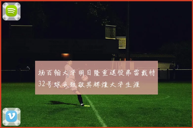 杨百翰大学明日隆重退役弗雷戴特32号球衣致敬其辉煌大学生涯