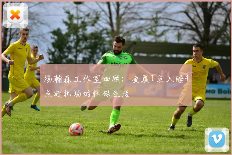 杨瀚森工作室回顾：凌晨1点入睡4点赶机场的忙碌生活