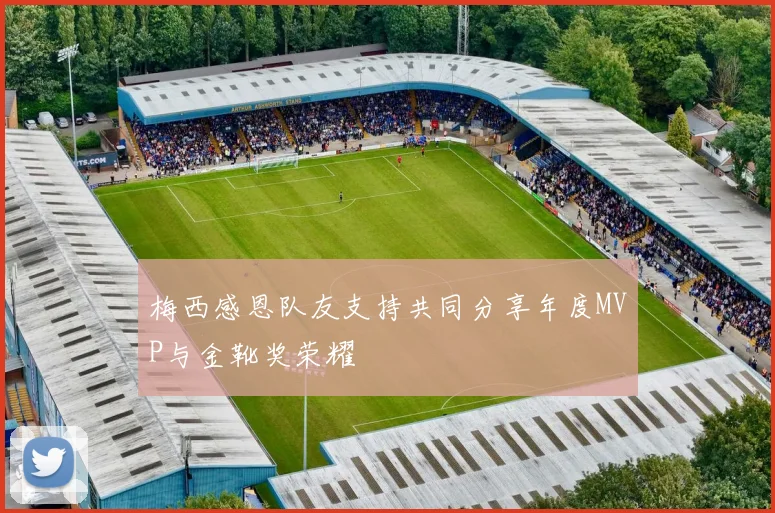 梅西感恩队友支持共同分享年度MVP与金靴奖荣耀