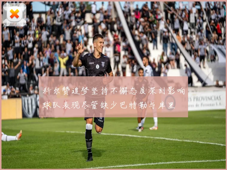 科尔赞追梦坚持不懈态度深刻影响球队表现尽管缺少巴特勒与库里