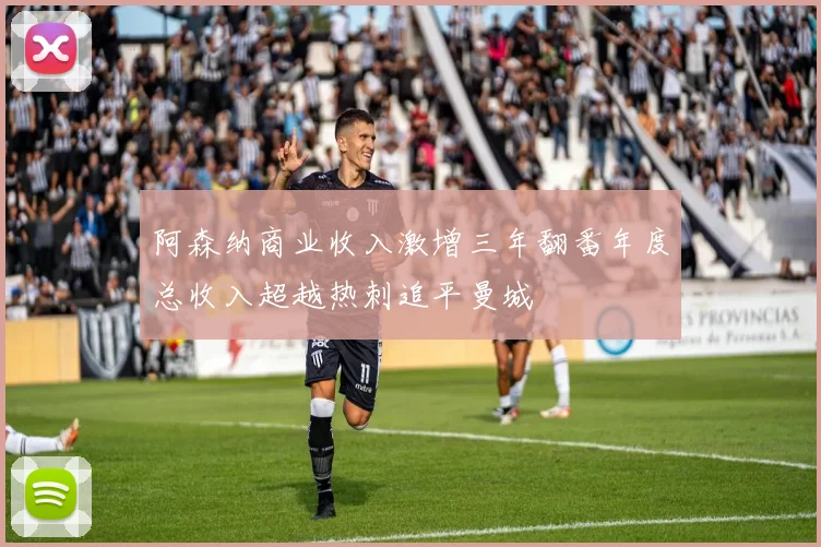 阿森纳商业收入激增三年翻番年度总收入超越热刺追平曼城