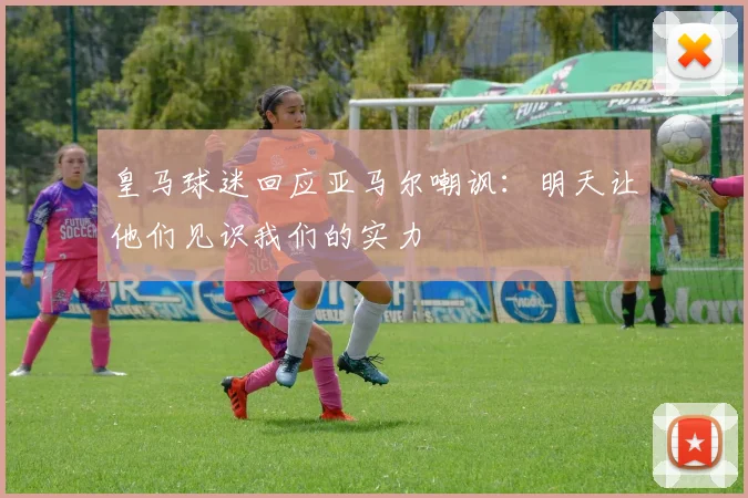 皇马球迷回应亚马尔嘲讽：明天让他们见识我们的实力