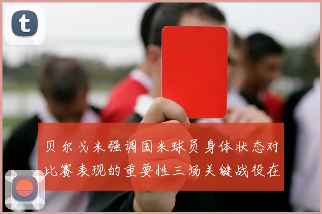 贝尔戈米强调国米球员身体状态对比赛表现的重要性三场关键战役在即