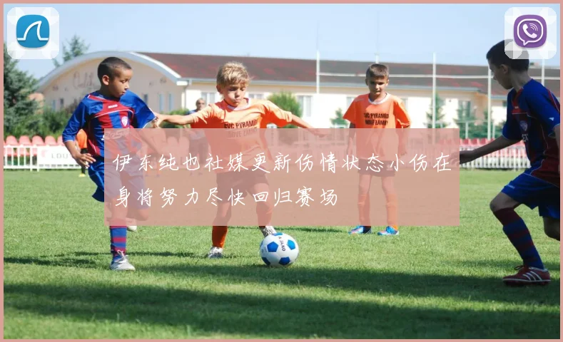 伊东纯也社媒更新伤情状态小伤在身将努力尽快回归赛场