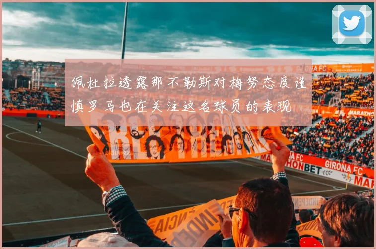 佩杜拉透露那不勒斯对梅努态度谨慎罗马也在关注这名球员的表现