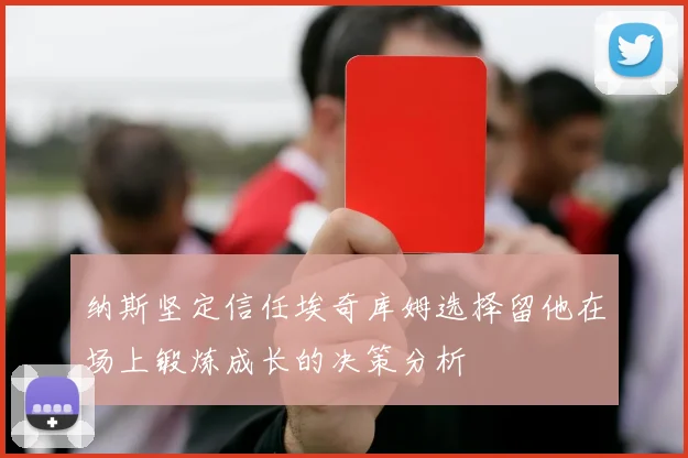 纳斯坚定信任埃奇库姆选择留他在场上锻炼成长的决策分析