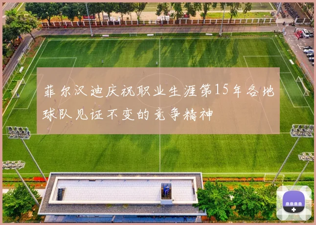 菲尔汉迪庆祝职业生涯第15年各地球队见证不变的竞争精神
