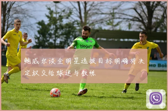 鲍威尔谈全明星选拔目标明确将决定权交给球迷与教练