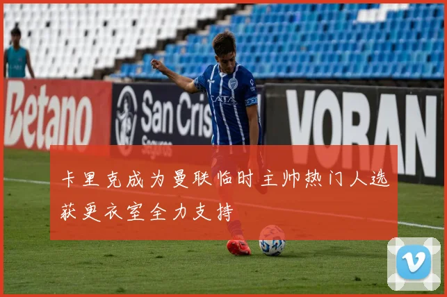 卡里克成为曼联临时主帅热门人选获更衣室全力支持