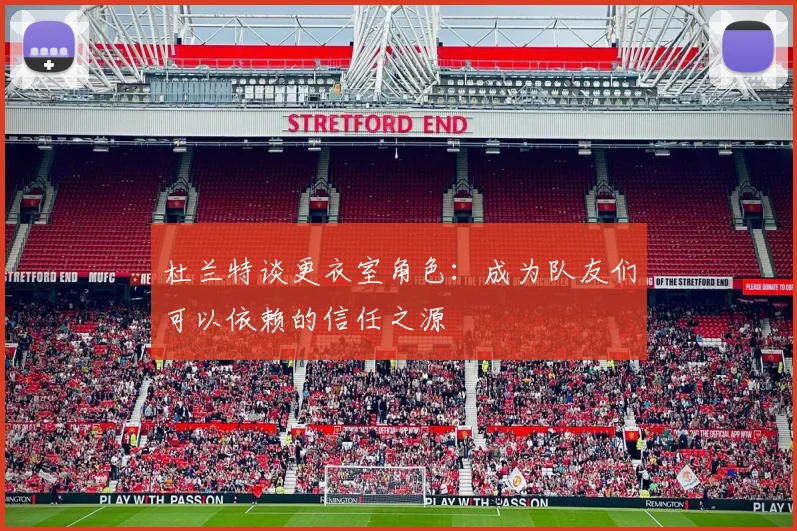 杜兰特谈更衣室角色：成为队友们可以依赖的信任之源