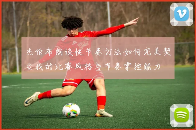 杰伦布朗谈快节奏打法如何完美契合我的比赛风格与节奏掌控能力