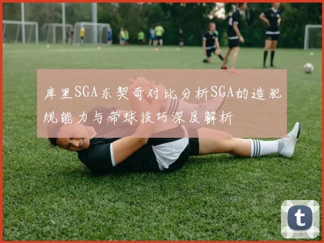 库里SGA东契奇对比分析SGA的造犯规能力与带球技巧深度解析