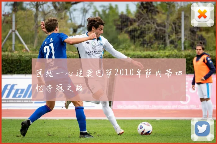 团结一心逆袭巴萨2010年萨内蒂回忆夺冠之路