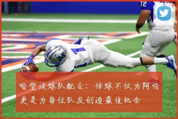 哈登谈球队配合：传球不仅为阿伦更是为每位队友创造最佳机会