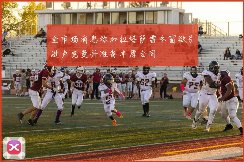 全市场消息称加拉塔萨雷冬窗欲引进卢克曼并准备丰厚合同